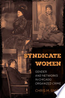 Syndicate women : gender and networks in Chicago organized crime / Chris M. Smith.