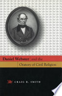 Daniel Webster and the oratory of civil religion / Craig R. Smith.
