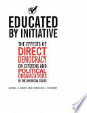 Educated by initiative : the effects of direct democracy on citizens and political organizations in the American states /