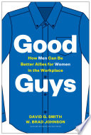 Good guys : how men can be better allies for women in the workplace / David G. Smith, W. Brad Johnson.