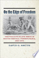 On the edge of freedom : the fugitive slave issue in south central Pennsylvania, 1820-1870 / David G. Smith.