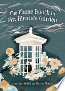 The phone booth in Mr. Hirota's garden / Heather Smith ; illustrated by Rachel Wada.