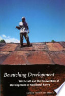 Bewitching development witchcraft and the reinvention of development in neoliberal Kenya /