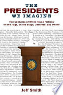 The presidents we imagine two centuries of White House fictions on the page, on the stage, onscreen, and online /