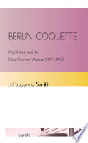 Berlin coquette : prostitution and the new German woman, 1890/1933 / Jill Suzanne Smith.