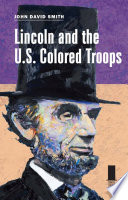 Lincoln and the U.S. Colored Troops / John David Smith.