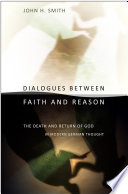 Dialogues between faith and reason : the death and return of God in modern German thought / John H. Smith.