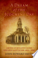 A dream of the judgment day : American millennialism and apocalypticism, 1620-1890 /