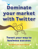 Dominate your market with Twitter : tweet your way to business success / Jon Smith and José Llinares.