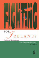 Fighting for Ireland? : the military strategy of the Irish Republican movement / M.L.R. Smith.
