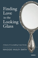 Finding Love in the Looking Glass : a Book of Counselling Case Stories.