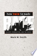 How race is made : slavery, segregation, and the senses / Mark M. Smith.