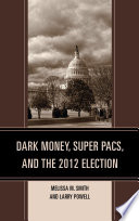 Dark money, super PACs, and the 2012 election / Melissa M. Smith and Larry Powell.