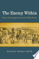 The enemy within : fears of corruption in the Civil War North / Michael Thomas Smith.