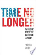 Time no longer : Americans after the American century / Patrick Smith.