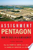 Assignment : Pentagon : how to excel in a bureaucracy / Maj. Gen. Perry M. Smith, USAF (Ret.), Col. Daniel M. Gerstein, USA (Ret.).