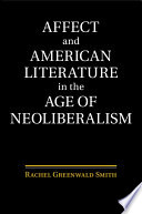 Affect and American literature in the age of neoliberalism / Rachel Greenwald Smith.