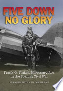 Five down, no glory : Frank G. Tinker, mercenary ace in the Spanish Civil War /