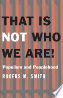 That is not who we are! : populism and peoplehood / Rogers M. Smith.