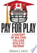 Pay for play : a history of big-time college athletic reform / Ronald A. Smith.