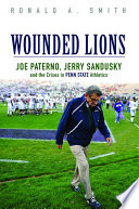 Wounded lions : Joe Paterno, Jerry Sandusky, and the crises in Penn State athletics / Ronald A. Smith.