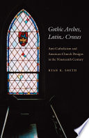 Gothic arches, Latin crosses : anti-Catholicism and American church designs in the nineteenth century /