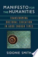 Manifesto for the humanities : transforming doctoral education in good enough times /