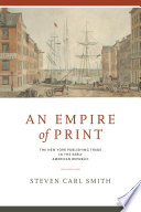 An empire of print : the New York publishing trade in the early American republic /