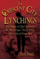 The Crescent City lynchings : the murder of chief Hennessy, the New Orleans "Mafia" trials, and the Parish Prison mob /