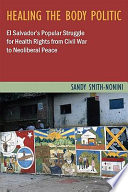 Healing the body politic : El Salvador's popular struggle for health rights--from civil war to neoliberal peace /