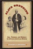 Slave breeding : sex, violence, and memory in African American history / Gregory D. Smithers.