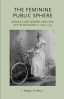 The feminine public sphere : middle-class women and civic life in Scotland, c. 1870-1914 /