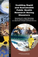 Enabling rapid and sustainable public health research during disasters : summary of a joint workshop by the Institute of Medicine and the U.S. Department of Health and Human Services / Forum on Medical and Public Health Preparedness for Catastrophic Events, Board on Health Sciences Policy ; Megan Reeve, Theresa Wizemann, and Bruce Altevogt, rapporteurs ; Institute of Medicine of the National Academies.