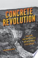 Concrete revolution : large dams, Cold War geopolitics, and the US Bureau of Reclamation / Christopher Sneddon.