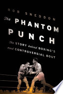 The phantom punch : the story behind boxing's most controversial bout / Robert Sneddon.