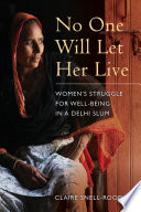 No one will let her live : women's struggle for well-being in a Delhi slum /