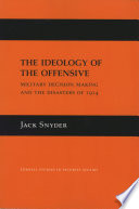 The ideology of the offensive : military decision making and the disasters of 1914 /
