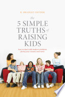 5 simple truths of raising kids : how to deal with modern problems facing your tweens and teens / Brad Snyder.