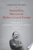 Nationalism, Marxism, and modern Central Europe : a biography of Kazimierz Kelles-Krauz, 1872-1905 / Timothy Snyder.