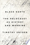 Black earth : the Holocaust as history and warning / Timothy Snyder.