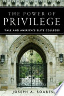 The power of privilege : Yale and America's elite colleges / Joseph A. Soares.