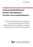 Aufmerksamkeitsfunktionen und ihre Entwicklung bei Vorschul- und Grundschulkindern : Eine kulturvergleichende Studie zur Erfassung von neuropsychologischen Funktionen der Aufmerksamkeit bei einer Stichprobe von Kindern in Damaskus (Syrien) und Aachen (Deutschland) /