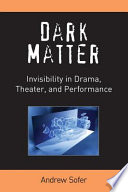 Dark matter : invisibility in drama, theater, and performance / Andrew Sofer.