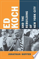 Ed Koch and the rebuilding of New York City / Jonathan Soffer.