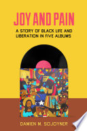 Joy and pain : a story of Black life and liberation in five albums / Damien M. Sojoyner.