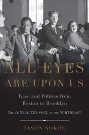 All eyes are upon us : race and politics from Boston to Brooklyn / Jason Sokol.