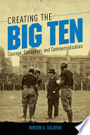 Creating the Big Ten : Courage, Corruption, and Commercialization.