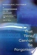 That time cannot be forgotten : a correspondence on the Holocaust / Dr. Emil Georg Sold & Paul Friedhoff ; translated from the German and edited by Ivan Fehrenbach ; afterword by John K. Roth.