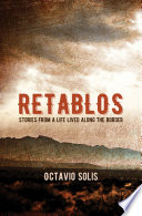 Retablos : stories from a life lived along the border / Octavio Solis.