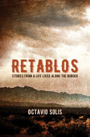 Retablos : stories from a life lived along the border / Octavio Solis.